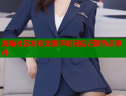 海角社区发布重要声明回应近期热点事件  第1张