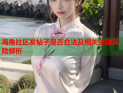 海角社区发帖子是否合法及相关法律风险解析  第1张