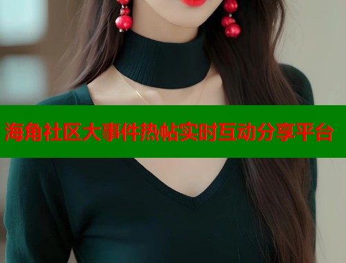 海角社区大事件热帖实时互动分享平台  第1张