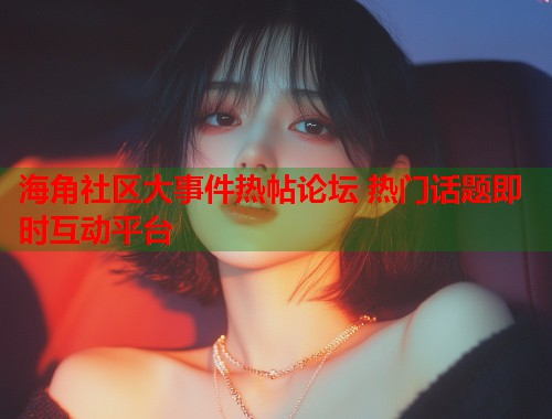 海角社区大事件热帖论坛 热门话题即时互动平台  第1张