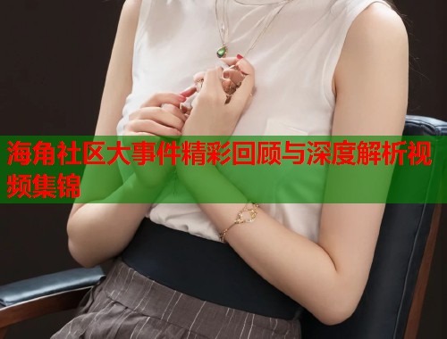 海角社区大事件精彩回顾与深度解析视频集锦  第1张