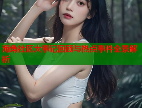海角社区大事记回顾与热点事件全景解析  第2张