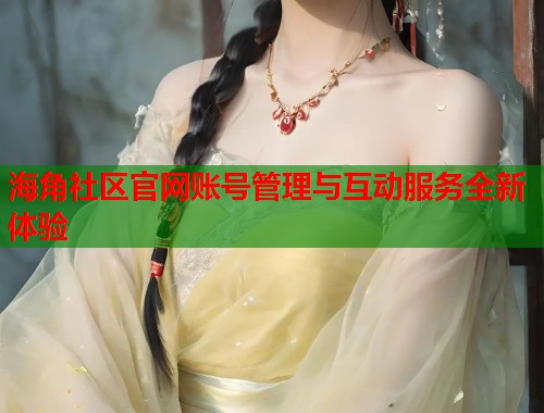 海角社区官网账号管理与互动服务全新体验  第1张
