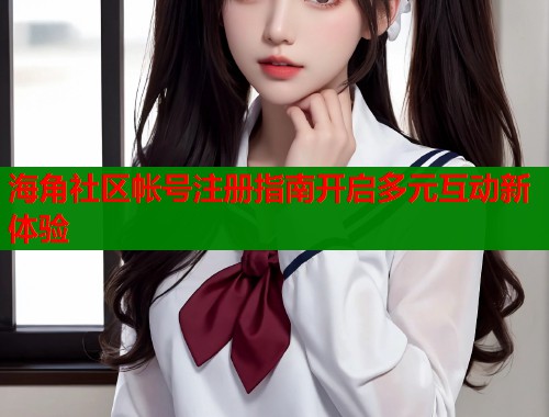 海角社区帐号注册指南开启多元互动新体验  第1张