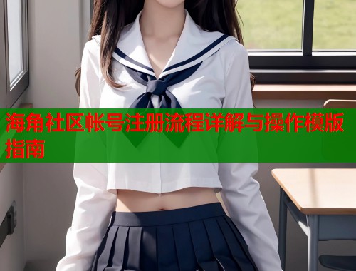 海角社区帐号注册流程详解与操作模版指南  第1张