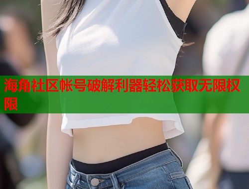 海角社区帐号破解利器轻松获取无限权限  第1张
