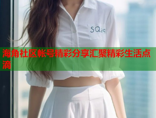 海角社区帐号精彩分享汇聚精彩生活点滴  第1张