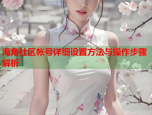 海角社区帐号详细设置方法与操作步骤解析  第1张