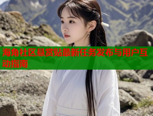 海角社区悬赏贴最新任务发布与用户互动指南  第2张