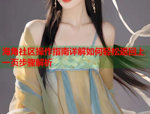 海角社区操作指南详解如何轻松返回上一页步骤解析  第2张