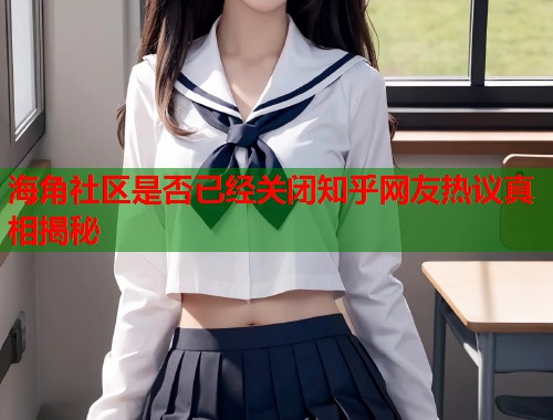 海角社区是否已经关闭知乎网友热议真相揭秘  第1张