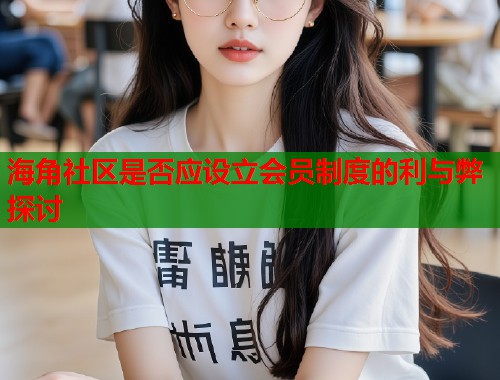海角社区是否应设立会员制度的利与弊探讨  第1张