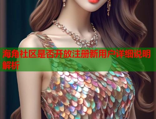 海角社区是否开放注册新用户详细说明解析  第1张