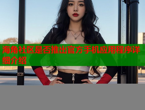 海角社区是否推出官方手机应用程序详细介绍  第2张