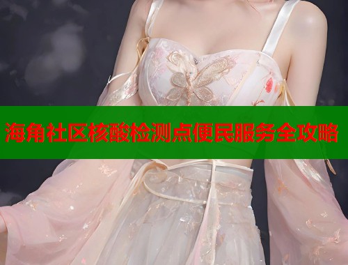 海角社区核酸检测点便民服务全攻略  第1张
