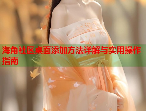 海角社区桌面添加方法详解与实用操作指南  第1张