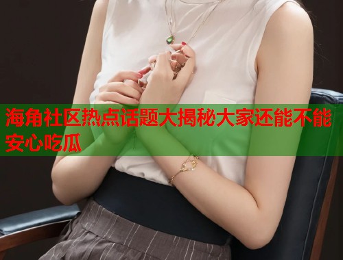 海角社区热点话题大揭秘大家还能不能安心吃瓜  第1张