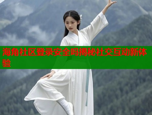 海角社区登录安全吗揭秘社交互动新体验  第1张