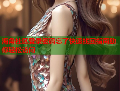 海角社区登录密码忘了快速找回指南助你轻松访问  第1张