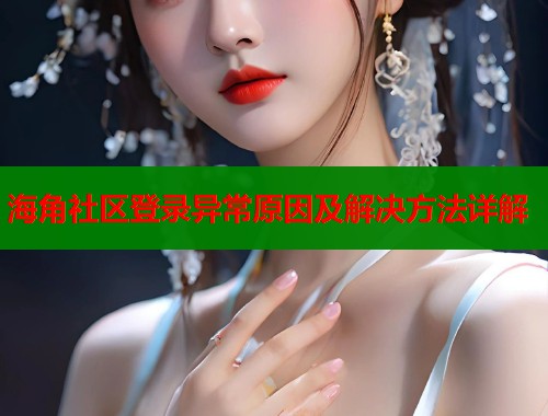 海角社区登录异常原因及解决方法详解  第1张