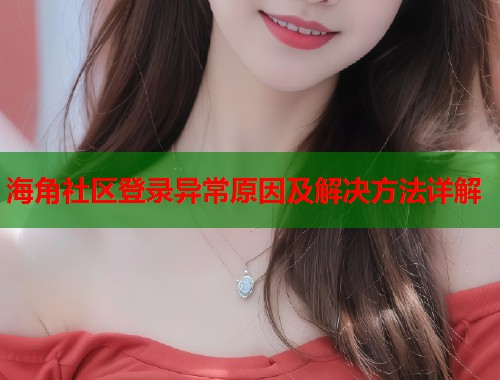 海角社区登录异常原因及解决方法详解  第2张