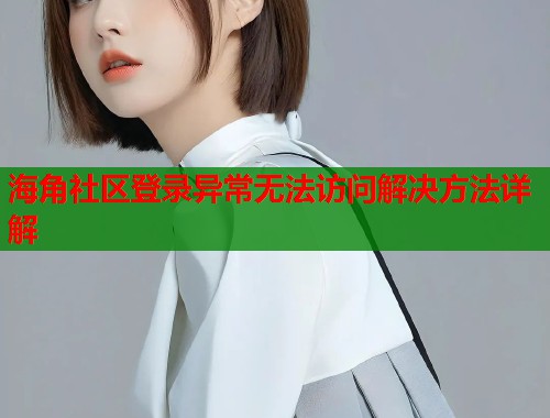海角社区登录异常无法访问解决方法详解  第1张