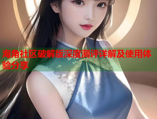 海角社区破解版深度测评详解及使用体验分享  第2张