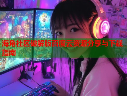 海角社区破解版百度云资源分享与下载指南  第1张