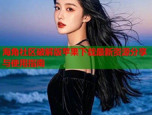 海角社区破解版苹果下载最新资源分享与使用指南  第1张