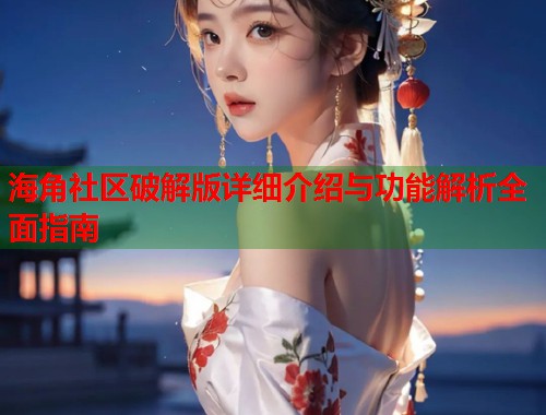 海角社区破解版详细介绍与功能解析全面指南  第1张
