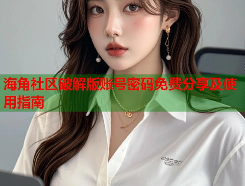 海角社区破解版账号密码免费分享及使用指南  第2张