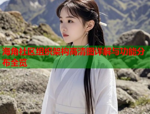 海角社区组织架构高清图详解与功能分布全览  第1张