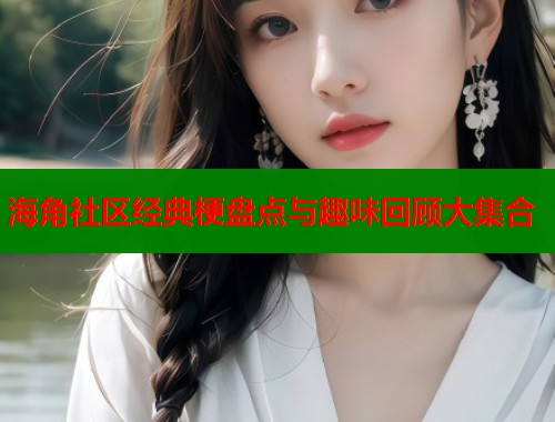 海角社区经典梗盘点与趣味回顾大集合  第1张