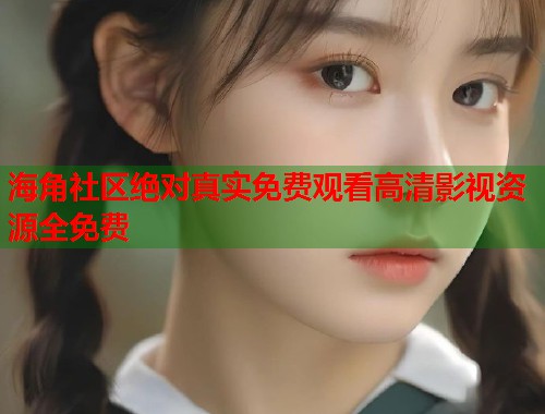 海角社区绝对真实免费观看高清影视资源全免费  第1张