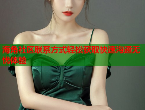 海角社区联系方式轻松获取快速沟通无忧体验  第1张
