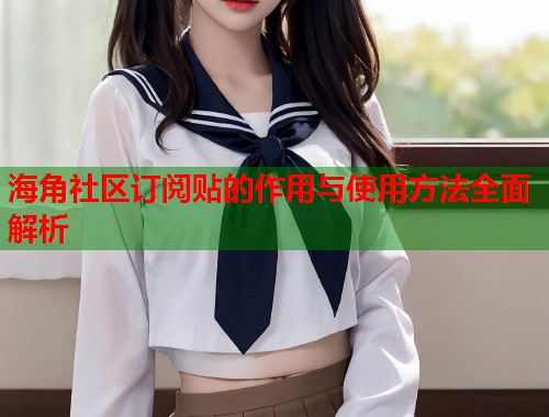海角社区订阅贴的作用与使用方法全面解析  第1张