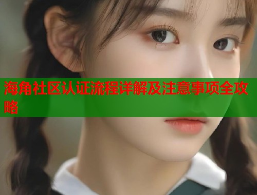 海角社区认证流程详解及注意事项全攻略  第2张