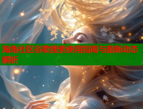 海角社区谷歌搜索使用指南与最新动态解析  第1张