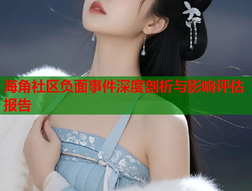 海角社区负面事件深度剖析与影响评估报告  第1张