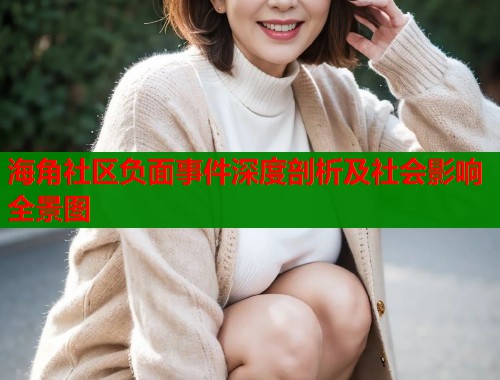 海角社区负面事件深度剖析及社会影响全景图  第1张