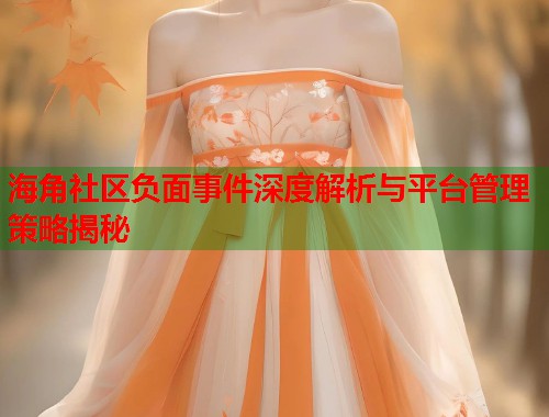 海角社区负面事件深度解析与平台管理策略揭秘  第1张