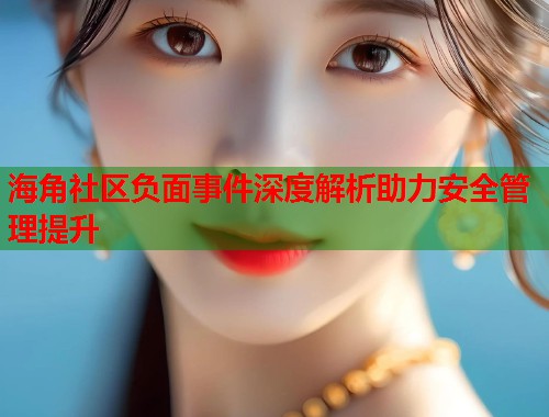 海角社区负面事件深度解析助力安全管理提升  第1张