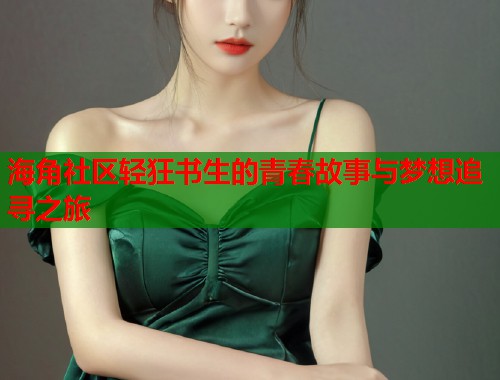 海角社区轻狂书生的青春故事与梦想追寻之旅  第2张