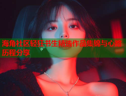 海角社区轻狂书生精选作品集锦与心路历程分享  第2张
