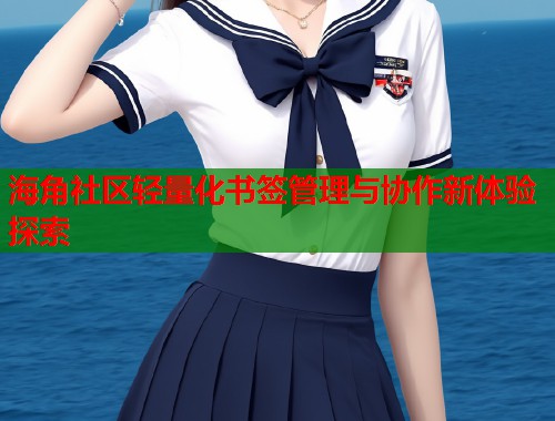 海角社区轻量化书签管理与协作新体验探索  第1张
