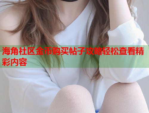 海角社区金币购买帖子攻略轻松查看精彩内容  第1张