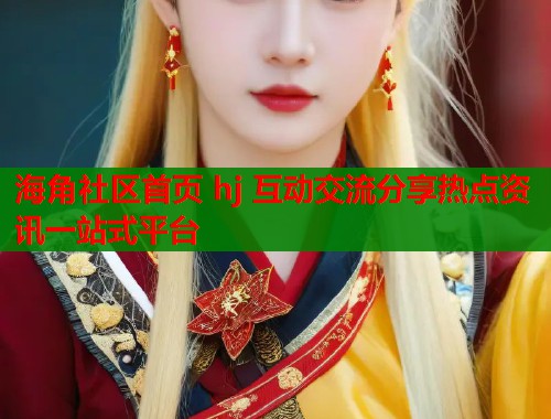 海角社区首页 hj 互动交流分享热点资讯一站式平台  第1张