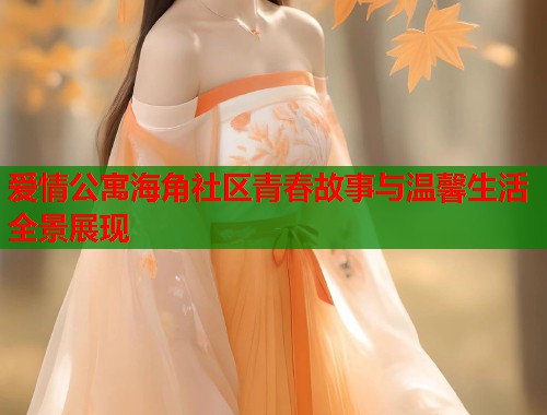 爱情公寓海角社区青春故事与温馨生活全景展现  第1张
