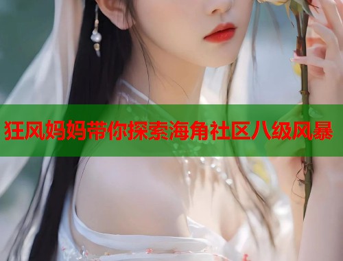 狂风妈妈带你探索海角社区八级风暴  第1张