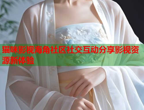 猫咪影视海角社区社交互动分享影视资源新体验  第1张
